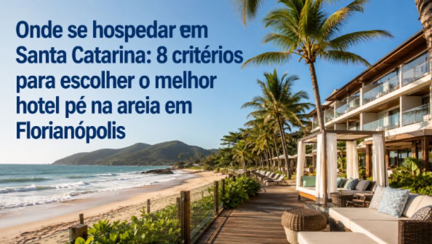 Onde se hospedar em SC: 8 critérios para escolher o melhor hotel pé na areia em Florianópolis