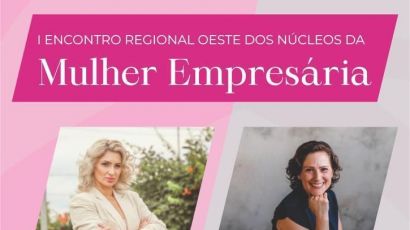 1º Encontro Regional Oeste dos Núcleos da Mulher Empresária acontece em Xanxerê